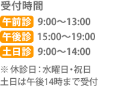 受付時間 午前診 9:00～13:00 午後診 15:30～19:30 土日診 9:00～14:00 ※休診日：水曜日・祝日 土日は午後14時まで受付